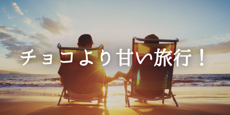 チョコより甘い旅行！